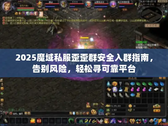 2025魔域私服歪歪群安全入群指南,告别风险,轻松寻可靠平台 2025魔域私服歪歪群安全入群指南,告别风险,轻松寻可靠平台