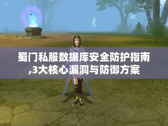 蜀门私服数据库安全防护指南,3大核心漏洞与防御方案