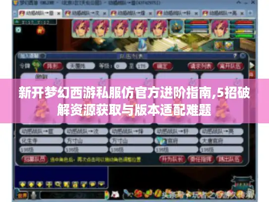 新开梦幻西游私服仿官方进阶指南,5招破解资源获取与版本适配难题