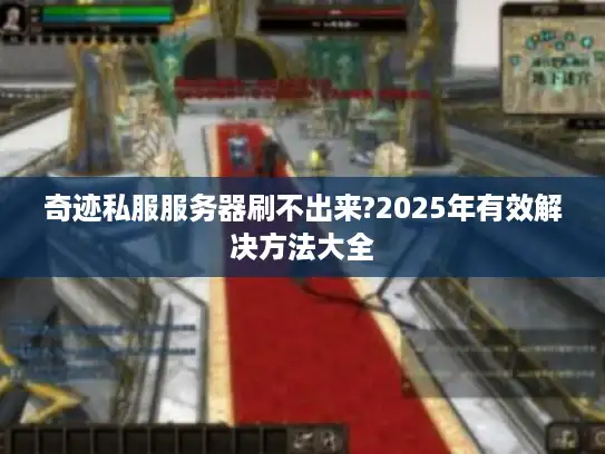 奇迹私服服务器刷不出来?2025年有效解决方法大全