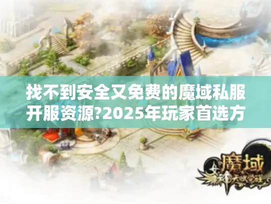 找不到安全又免费的魔域私服开服资源?2025年玩家首选方案揭秘 找不到安全又免费的魔域私服开服资源?2025年玩家首选方案揭秘