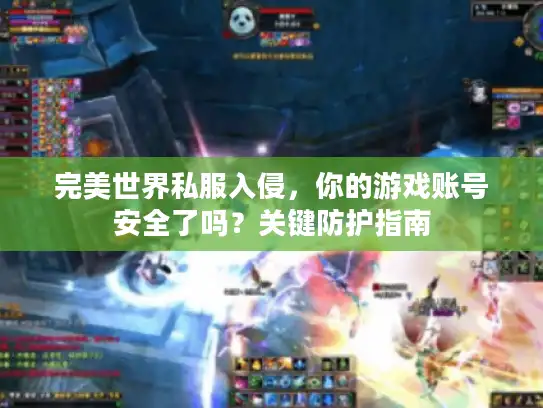完美世界私服入侵，你的游戏账号安全了吗？关键防护指南