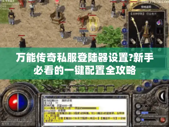万能传奇私服登陆器设置?新手必看的一键配置全攻略