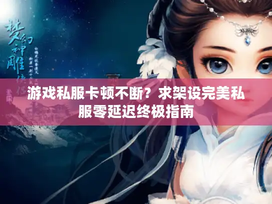 游戏私服卡顿不断？求架设完美私服零延迟终极指南
