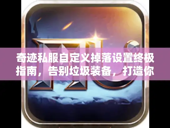 奇迹私服自定义掉落设置终极指南，告别垃圾装备，打造你的理想爆率