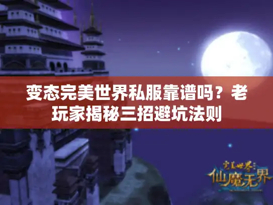 变态完美世界私服靠谱吗？老玩家揭秘三招避坑法则