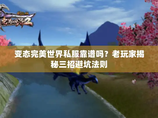 变态完美世界私服靠谱吗？老玩家揭秘三招避坑法则