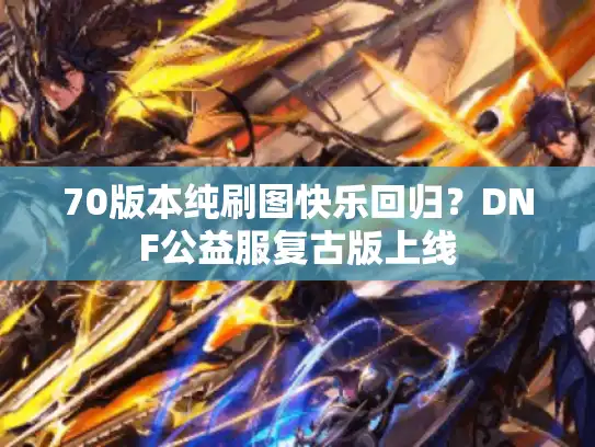 70版本纯刷图快乐回归？DNF公益服复古版上线