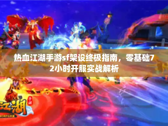 热血江湖手游sf架设终极指南，零基础72小时开服实战解析