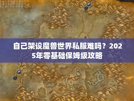 自己架设魔兽世界私服难吗？2025年零基础保姆级攻略