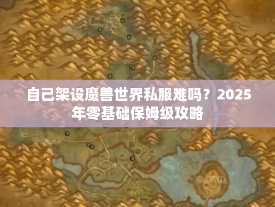 自己架设魔兽世界私服难吗？2025年零基础保姆级攻略