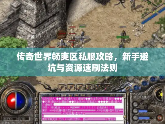 传奇世界畅爽区私服攻略，新手避坑与资源速刷法则