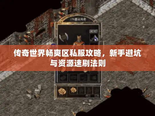 传奇世界畅爽区私服攻略，新手避坑与资源速刷法则