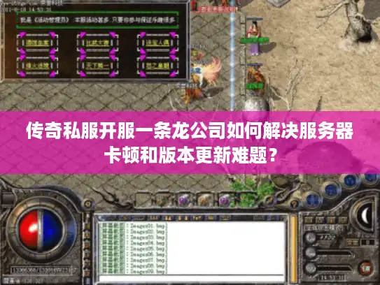 传奇私服开服一条龙公司如何解决服务器卡顿和版本更新难题？