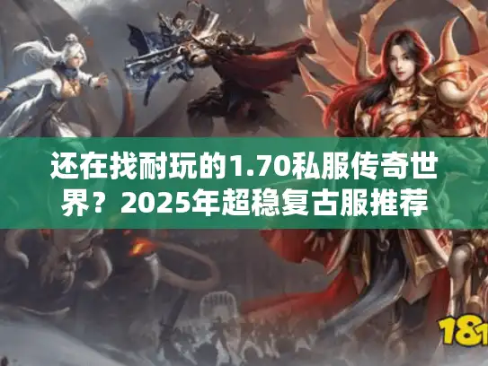还在找耐玩的1.70私服传奇世界？2025年超稳复古服推荐