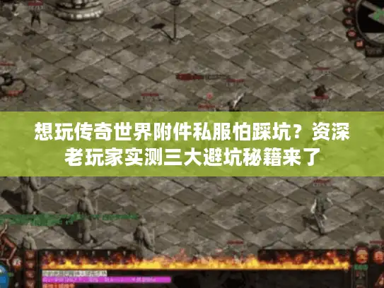 想玩传奇世界附件私服怕踩坑？资深老玩家实测三大避坑秘籍来了
