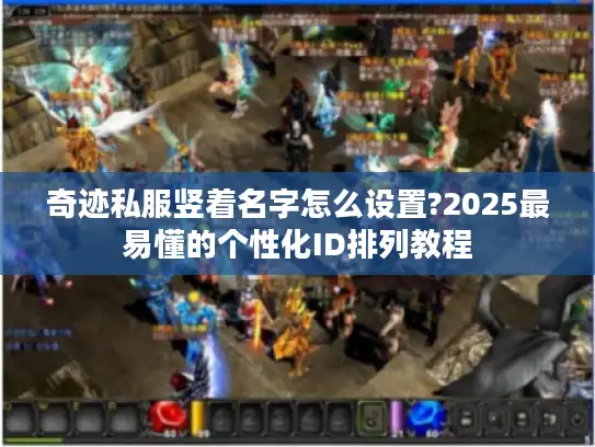 奇迹私服竖着名字怎么设置?2025最易懂的个性化ID排列教程