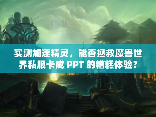 实测加速精灵，能否拯救魔兽世界私服卡成 PPT 的糟糕体验？
