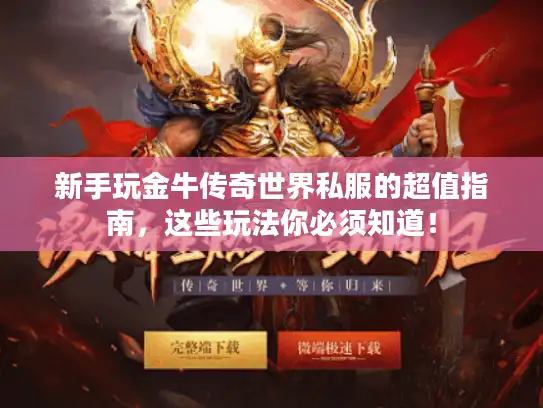 新手玩金牛传奇世界私服的超值指南，这些玩法你必须知道！