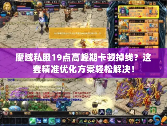 魔域私服19点高峰期卡顿掉线?这套精准优化方案轻松解决! 魔域私服19点高峰期卡顿掉线?这套精准优化方案轻松解决!