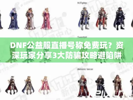 DNF公益服直播号称免费玩?资深玩家分享3大防骗攻略避陷阱 DNF公益服直播号称免费玩?资深玩家分享3大防骗攻略避陷阱
