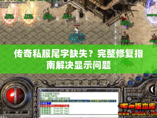 传奇私服尾字缺失？完整修复指南解决显示问题