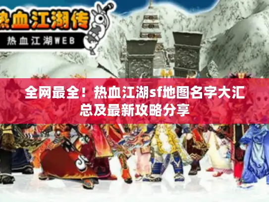 全网最全！热血江湖sf地图名字大汇总及最新攻略分享