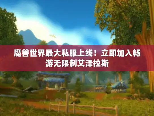 魔兽世界最大私服上线!立即加入畅游无限制艾泽拉斯 魔兽世界最大私服上线!立即加入畅游无限制艾泽拉斯