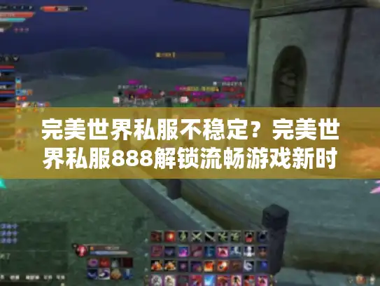 完美世界私服不稳定?完美世界私服888解锁流畅游戏新时代! 完美世界私服不稳定?完美世界私服888解锁流畅游戏新时代!