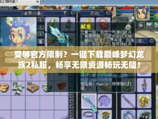 受够官方限制?一键下载巅峰梦幻龙族2私服,畅享无限资源畅玩无阻! 受够官方限制?一键下载巅峰梦幻龙族2私服,畅享无限资源畅玩无阻!