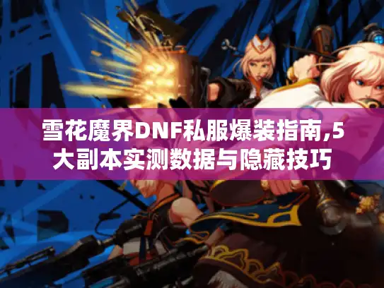 雪花魔界DNF私服爆装指南,5大副本实测数据与隐藏技巧