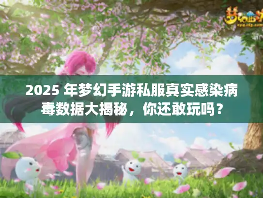 2025 年梦幻手游私服真实感染病毒数据大揭秘，你还敢玩吗？