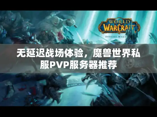 无延迟战场体验,魔兽世界私服PVP服务器推荐 无延迟战场体验,魔兽世界私服PVP服务器推荐