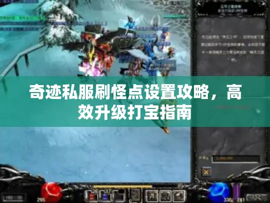 奇迹私服刷怪点设置攻略，高效升级打宝指南