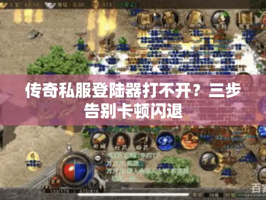 传奇私服登陆器打不开？三步告别卡顿闪退