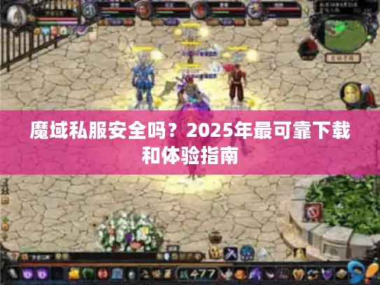 魔域私服安全吗？2025年最可靠下载和体验指南