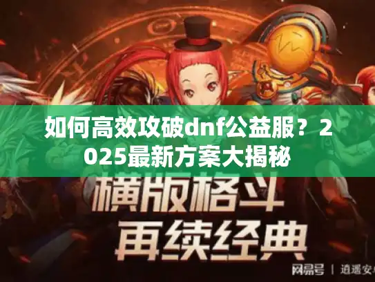 如何高效攻破dnf公益服？2025最新方案大揭秘