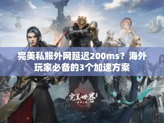 完美私服外网延迟200ms?海外玩家必备的3个加速方案 完美私服外网延迟200ms?海外玩家必备的3个加速方案