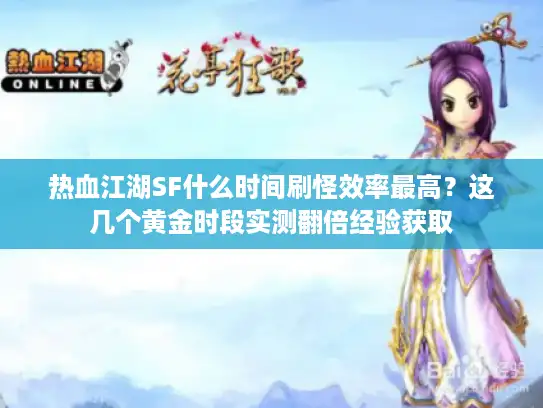 热血江湖SF什么时间刷怪效率最高？这几个黄金时段实测翻倍经验获取