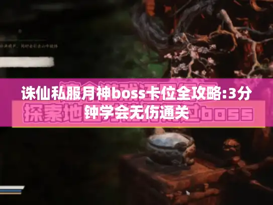 诛仙私服月神boss卡位全攻略:3分钟学会无伤通关