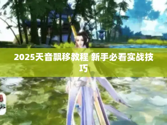 2025天音飘移教程 新手必看实战技巧