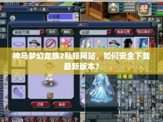 神马梦幻龙族2私服网站,如何安全下载最新版本? 神马梦幻龙族2私服网站,如何安全下载最新版本?