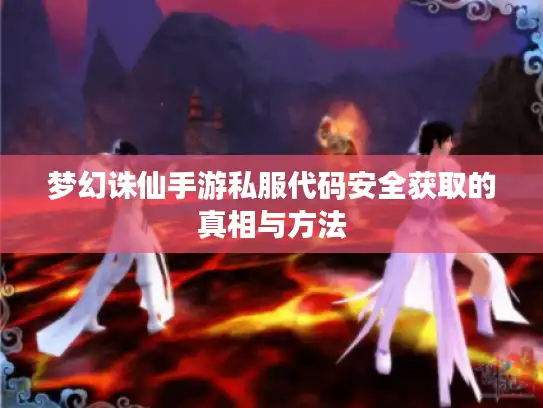 梦幻诛仙手游私服代码安全获取的真相与方法