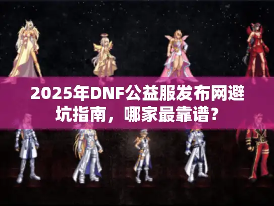 2025年DNF公益服发布网避坑指南，哪家最靠谱？