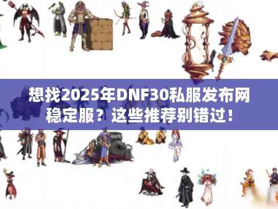 想找2025年DNF30私服发布网稳定服?这些推荐别错过! 想找2025年DNF30私服发布网稳定服?这些推荐别错过!