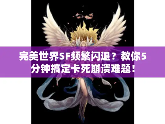 完美世界SF频繁闪退？教你5分钟搞定卡死崩溃难题！