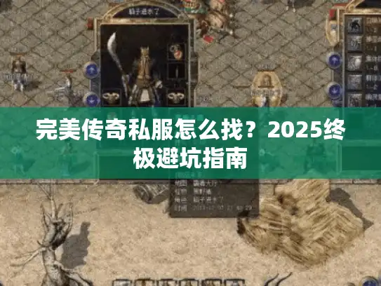 完美传奇私服怎么找?2025终极避坑指南 完美传奇私服怎么找?2025终极避坑指南