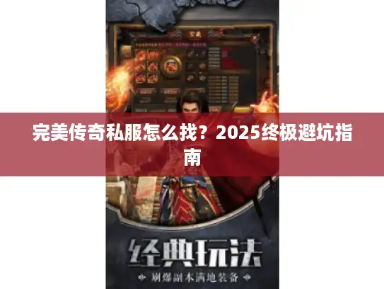 完美传奇私服怎么找?2025终极避坑指南 完美传奇私服怎么找?2025终极避坑指南