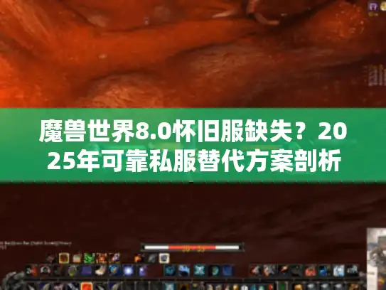 魔兽世界8.0怀旧服缺失？2025年可靠私服替代方案剖析