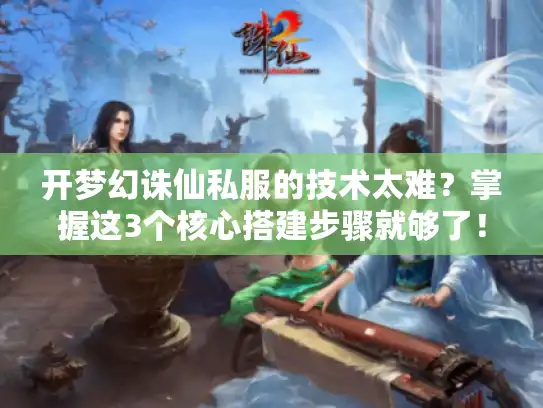 开梦幻诛仙私服的技术太难？掌握这3个核心搭建步骤就够了！